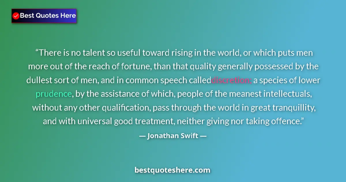 Quote by Jonathan Swift: There is no talent so useful toward rising in the world, or which puts men more out of the reach of ...