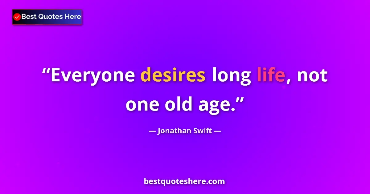 Quote by Jonathan Swift: Everyone desires long life, not one old age....