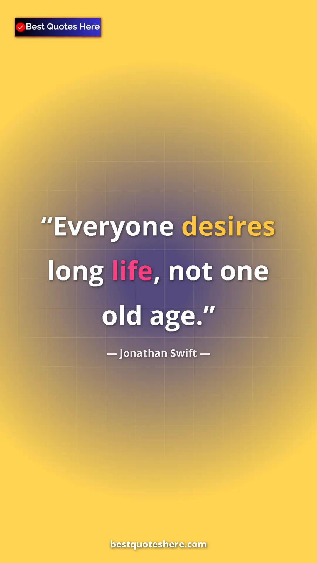 Jonathan Swift Quote Card: "Everyone desires long life, not one old age." Pinterest quote poster by Jonathan Swift: "Everyone desires long life, not one old age."