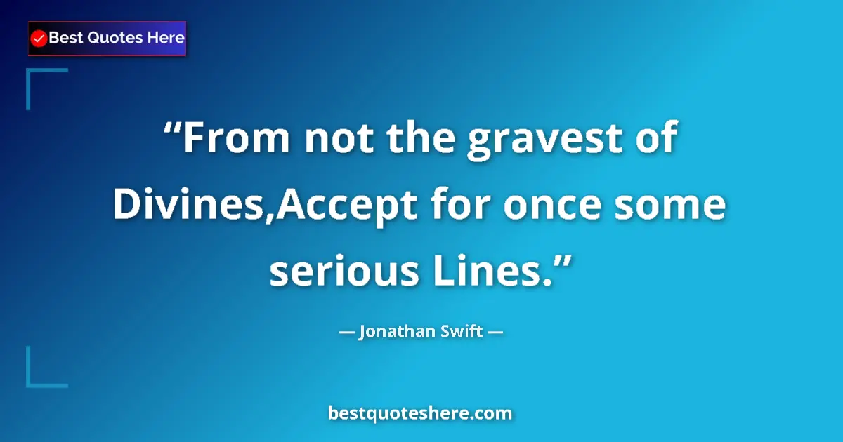 Quote by Jonathan Swift: From not the gravest of Divines,Accept for once some serious Lines....