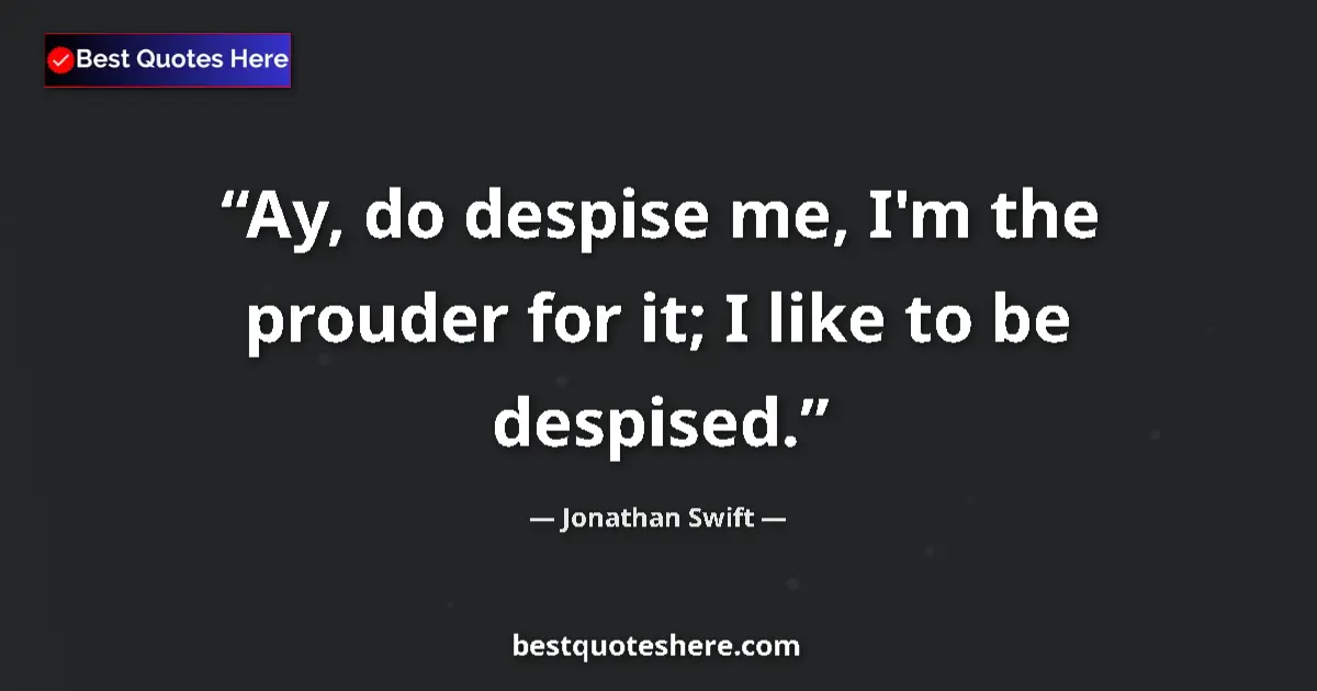 Quote by Jonathan Swift: Ay, do despise me, I'm the prouder for it; I like to be despised....