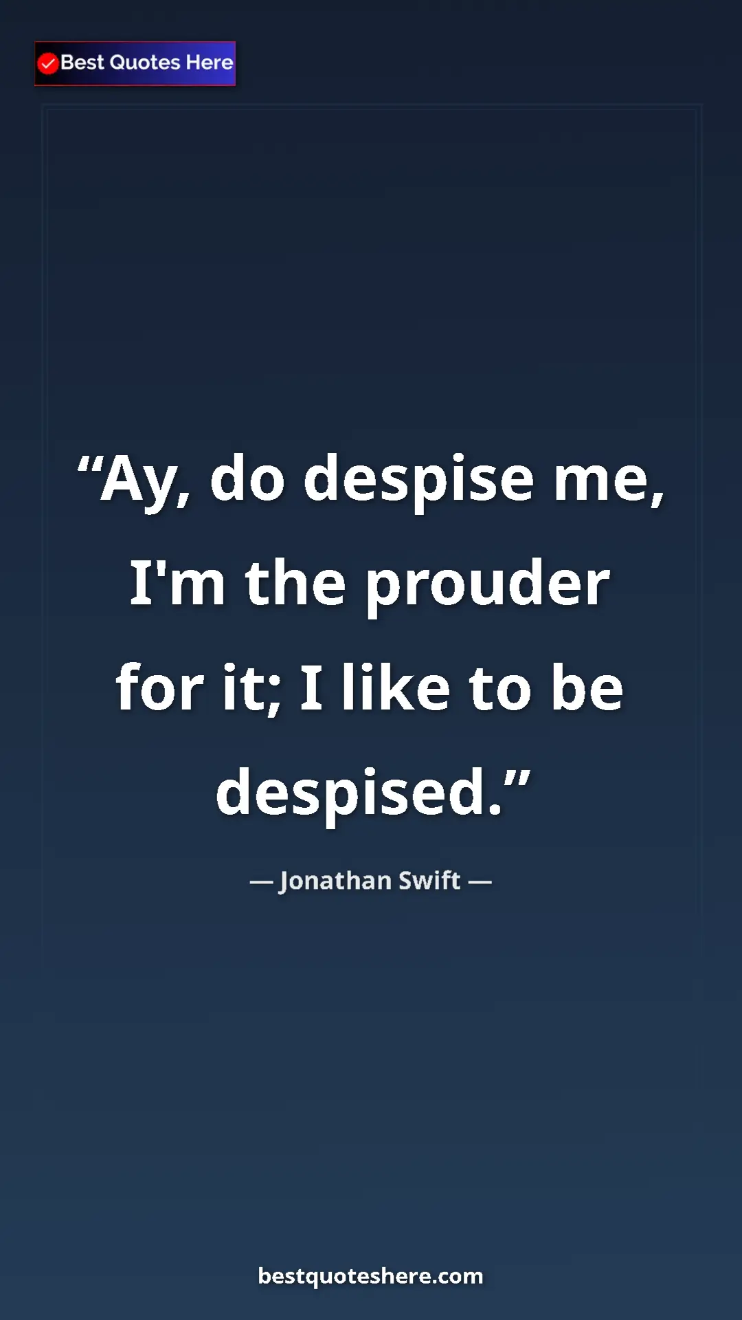 Jonathan Swift Quote Card: "Ay, do despise me, I'm the prouder for it; I like to be..." Pinterest quote poster by Jonathan Swift: "Ay, do despise me, I'm the prouder for it; I like to be..."