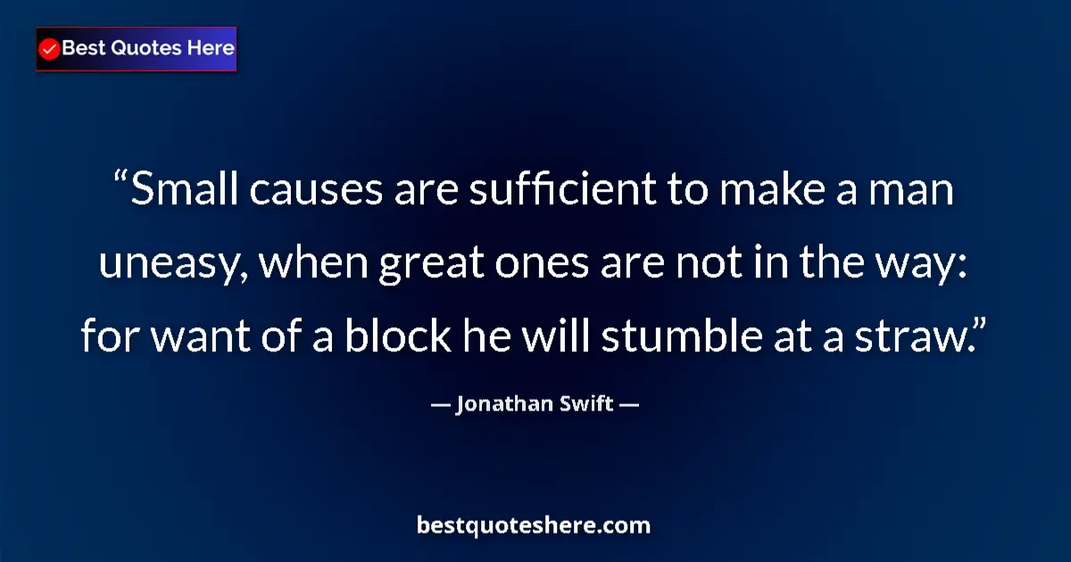 Quote by Jonathan Swift: Small causes are sufficient to make a man uneasy, when great ones are not in the way: for want of a ...