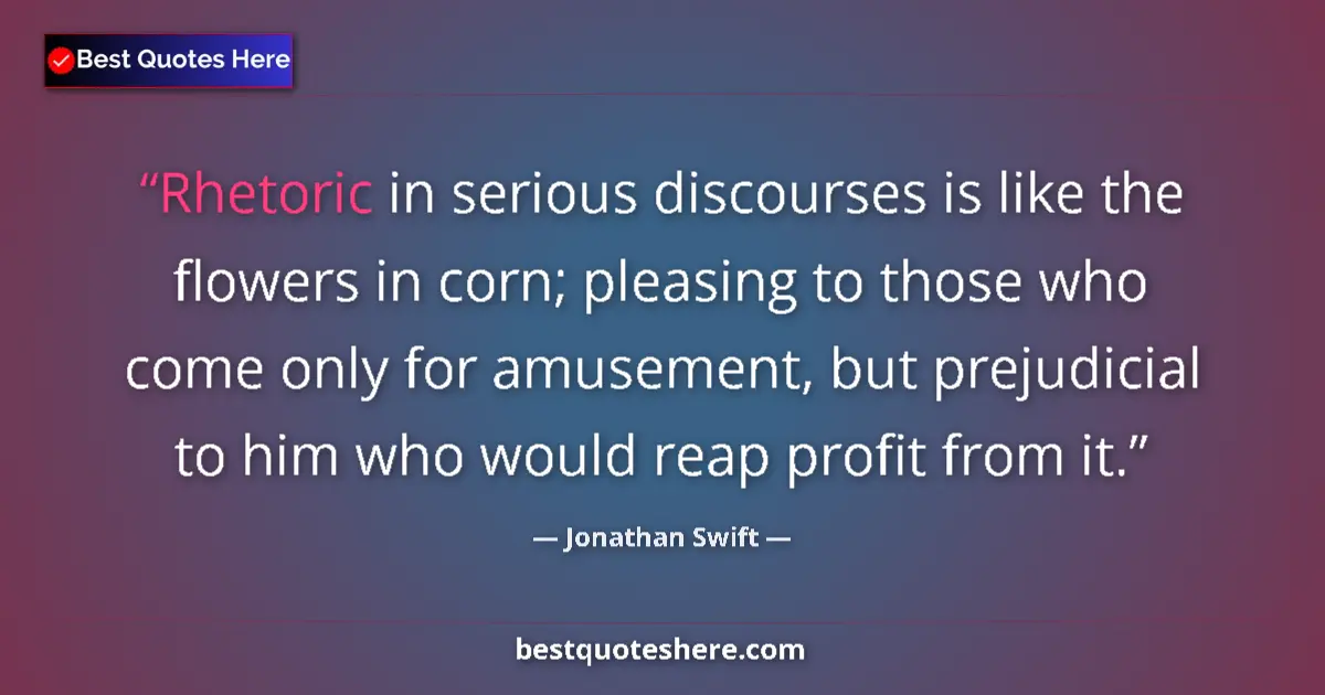 Quote by Jonathan Swift: Rhetoric in serious discourses is like the flowers in corn; pleasing to those who come only for amus...