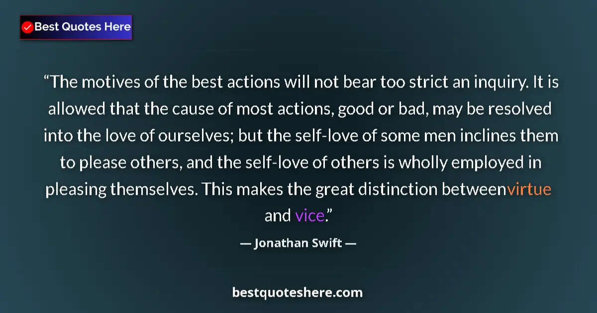 Quote by Jonathan Swift: The motives of the best actions will not bear too strict an inquiry. It is allowed that the cause of...