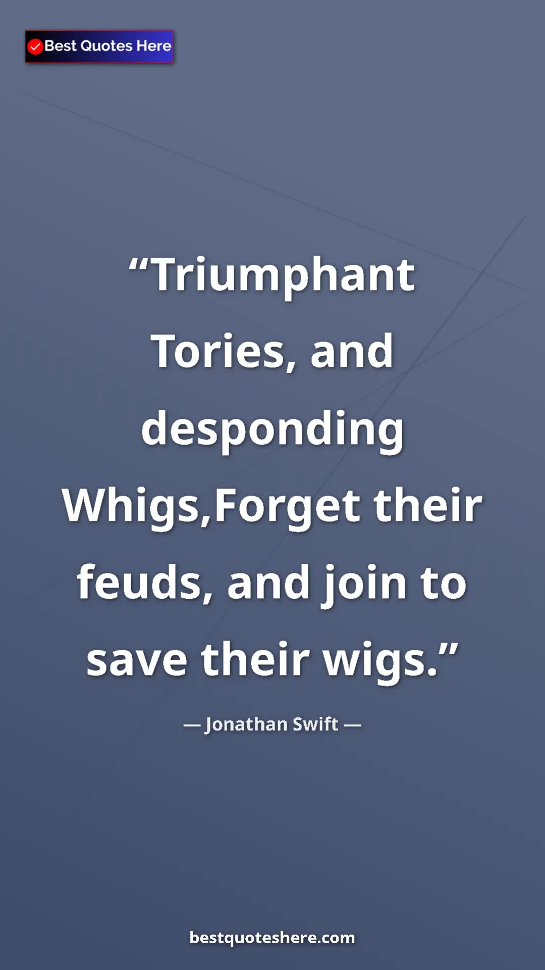Jonathan Swift Quote Card: "Triumphant Tories, and desponding Whigs,Forget their feuds,..." Pinterest quote poster by Jonathan Swift: "Triumphant Tories, and desponding Whigs,Forget their feuds,..."