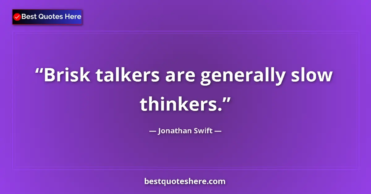 Quote by Jonathan Swift: Brisk talkers are generally slow thinkers....