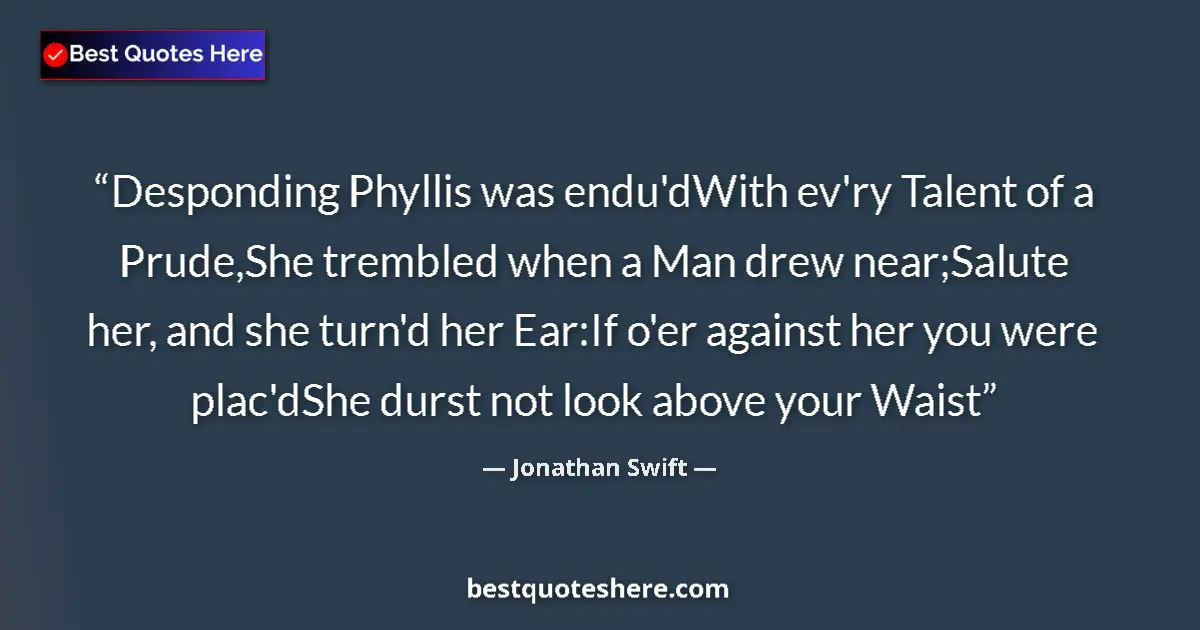 Quote by Jonathan Swift: Desponding Phyllis was endu'dWith ev'ry Talent of a Prude,She trembled when a Man drew near;Salute h...