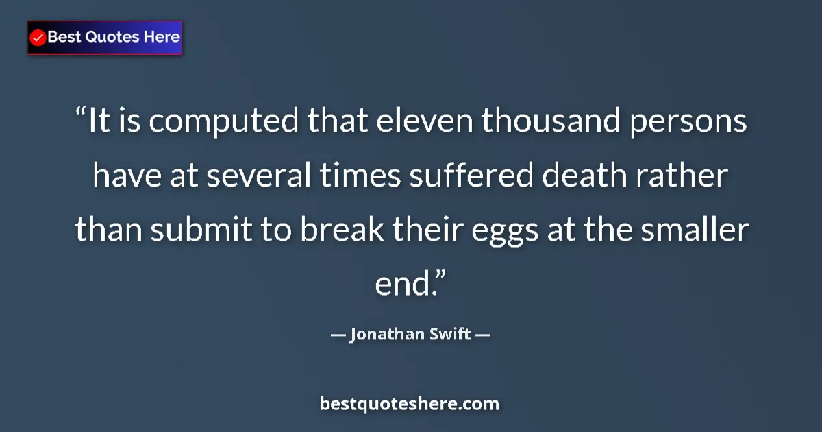 Quote by Jonathan Swift: It is computed that eleven thousand persons have at several times suffered death rather than submit ...