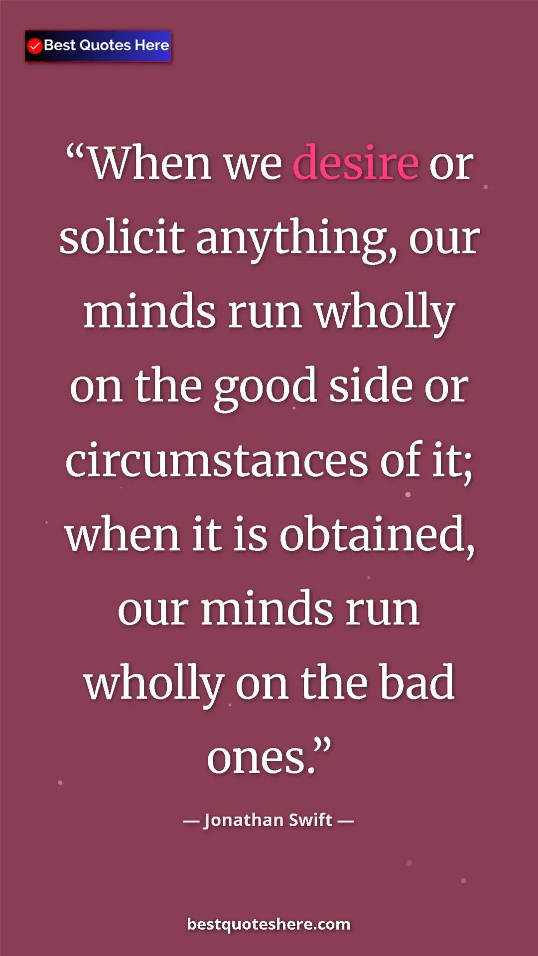 Jonathan Swift Quote Card: "When we desire or solicit anything, our minds run wholly on..." Pinterest quote poster by Jonathan Swift: "When we desire or solicit anything, our minds run wholly on..."
