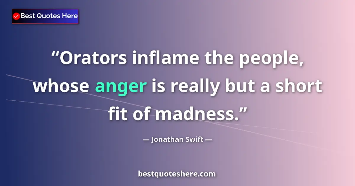 Quote by Jonathan Swift: Orators inflame the people, whose anger is really but a short fit of madness....