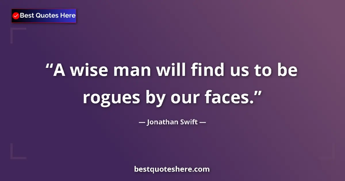 Quote by Jonathan Swift: A wise man will find us to be rogues by our faces.