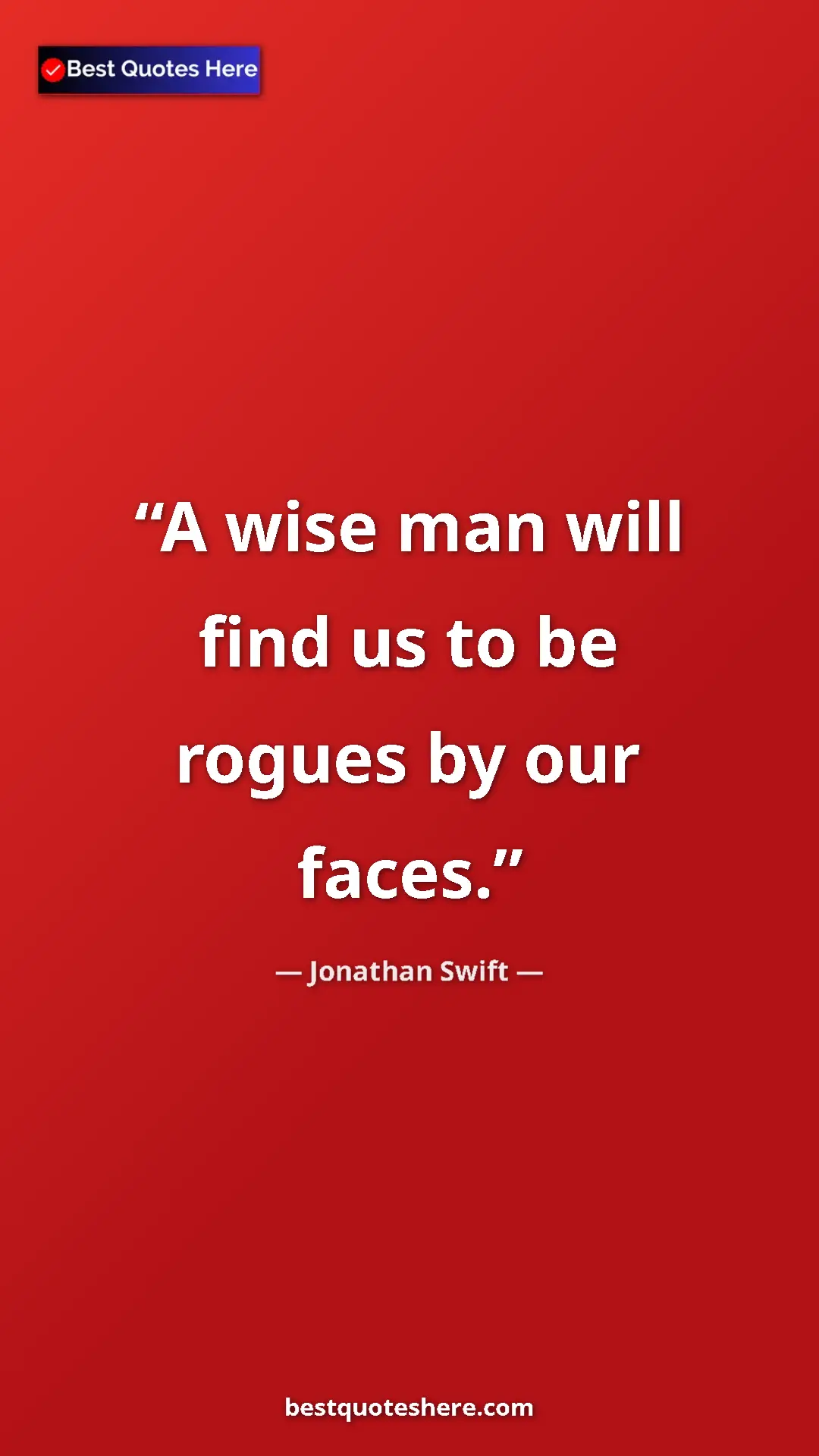 Jonathan Swift Quote Card: "A wise man will find us to be rogues by our faces." Pinterest quote poster by Jonathan Swift: "A wise man will find us to be rogues by our faces."