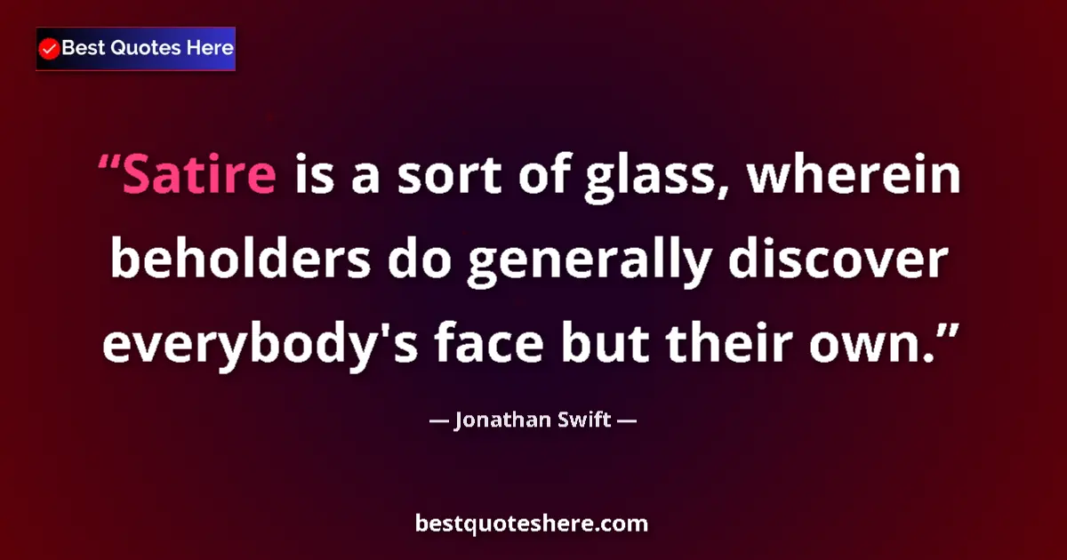 Image for the quote by Jonathan Swift: Satire is a sort of glass, wherein beholders do generally discover everybody's face but their own....