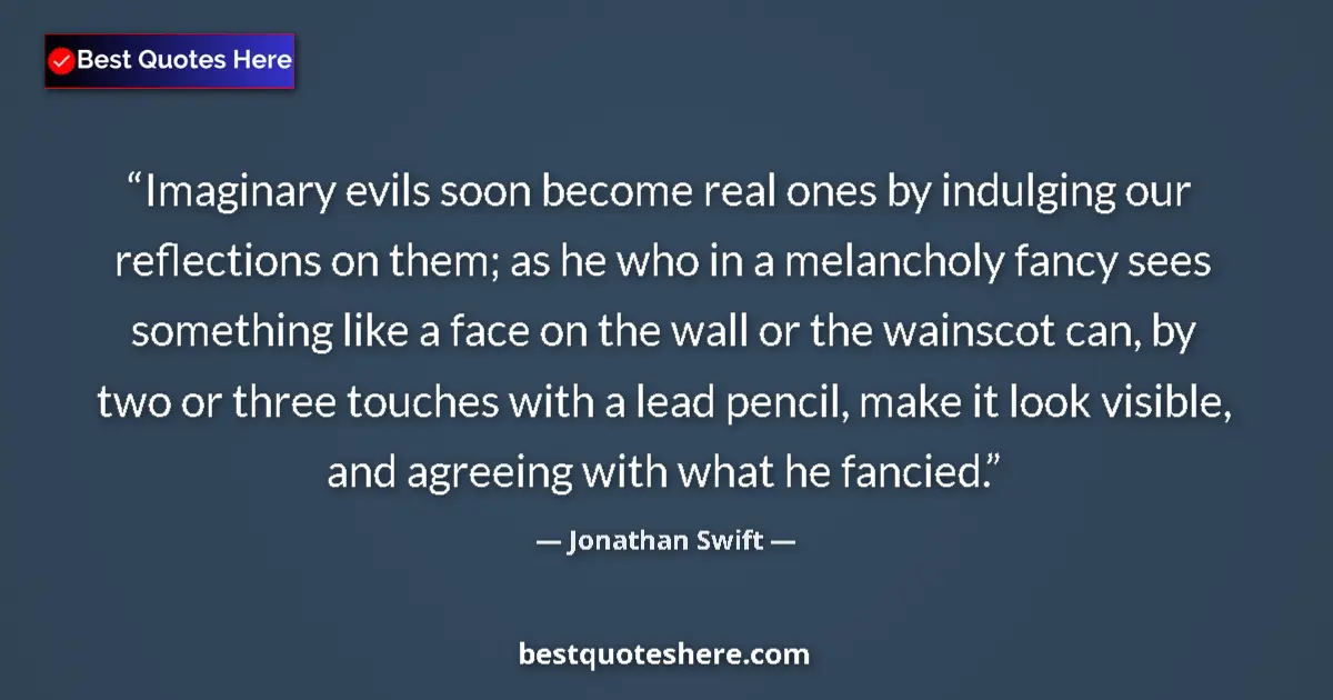 Quote by Jonathan Swift: Imaginary evils soon become real ones by indulging