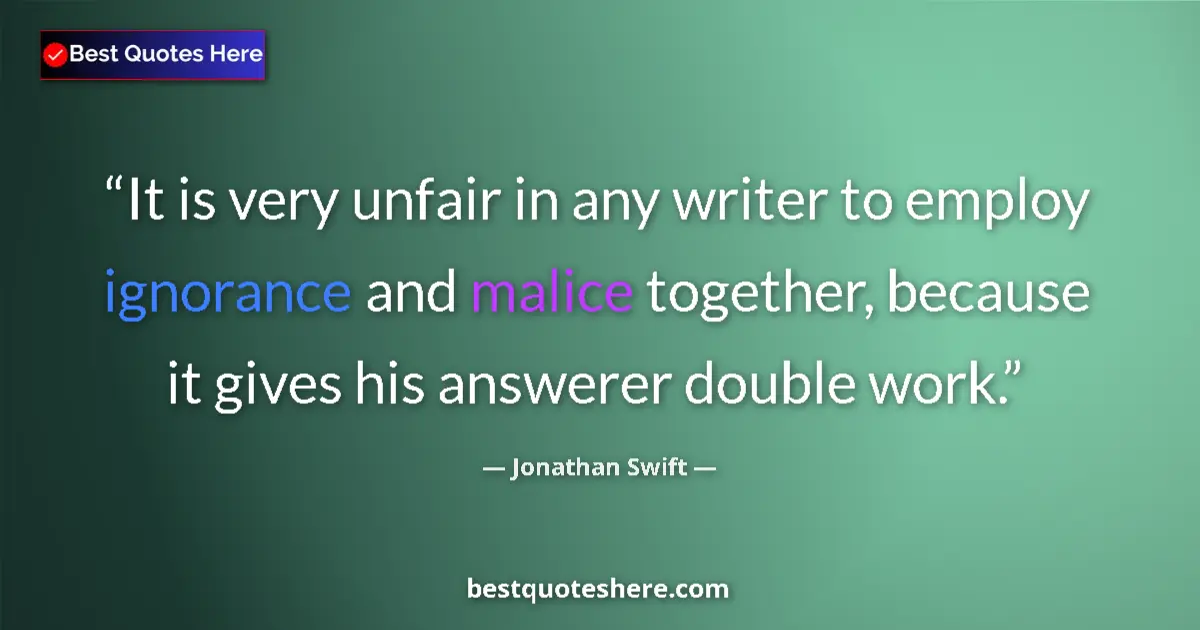 Quote by Jonathan Swift: It is very unfair in any writer to employ ignorance and malice together, because it gives his answer...
