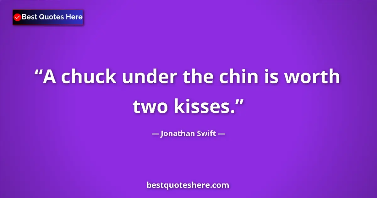 Quote by Jonathan Swift: A chuck under the chin is worth two kisses....