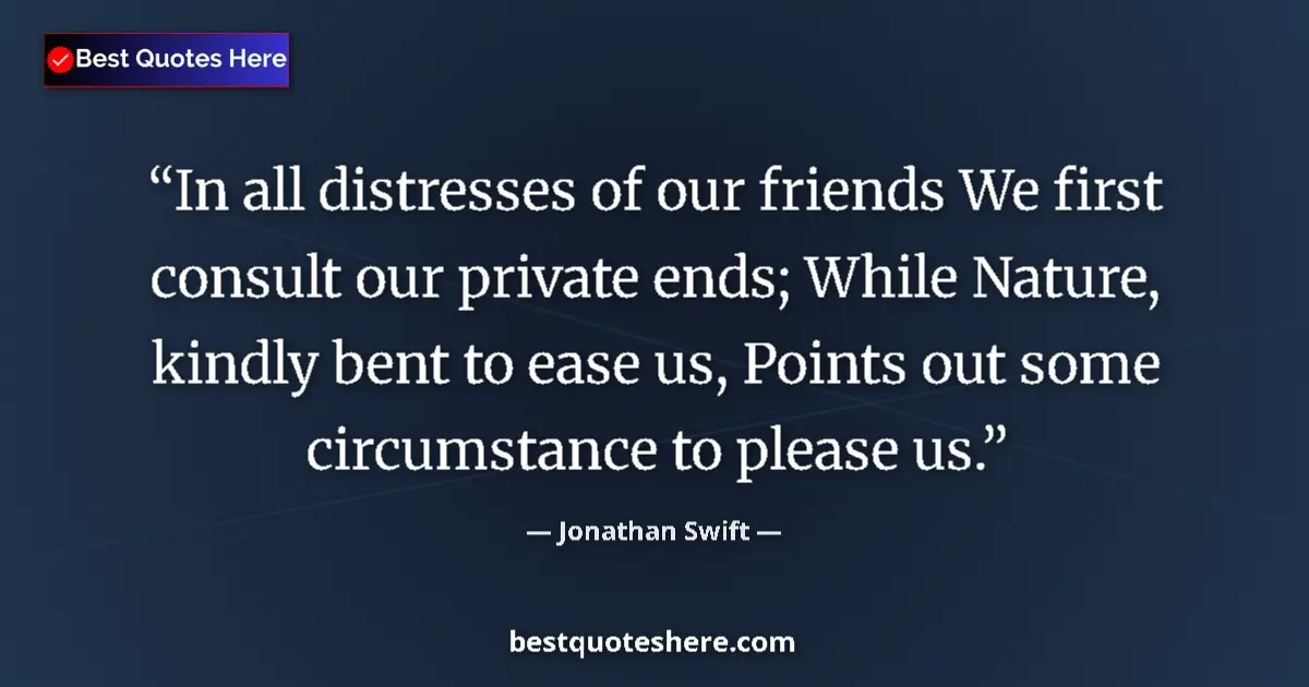 Quote by Jonathan Swift: In all distresses of our friends We first consult our private ends; While Nature, kindly bent to eas...