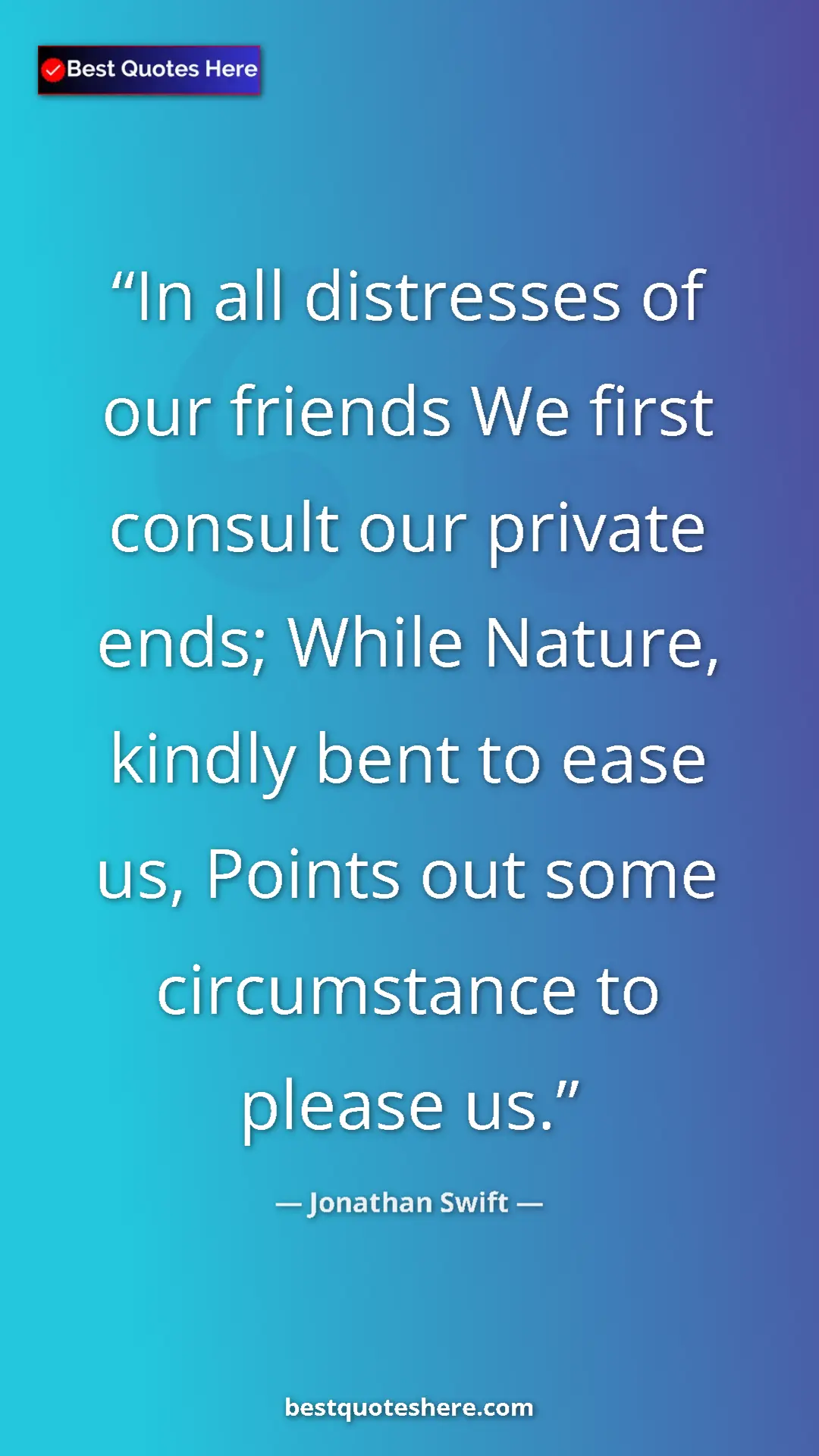 Jonathan Swift Quote Card: "In all distresses of our friends We first consult our..." Pinterest quote poster by Jonathan Swift: "In all distresses of our friends We first consult our..."