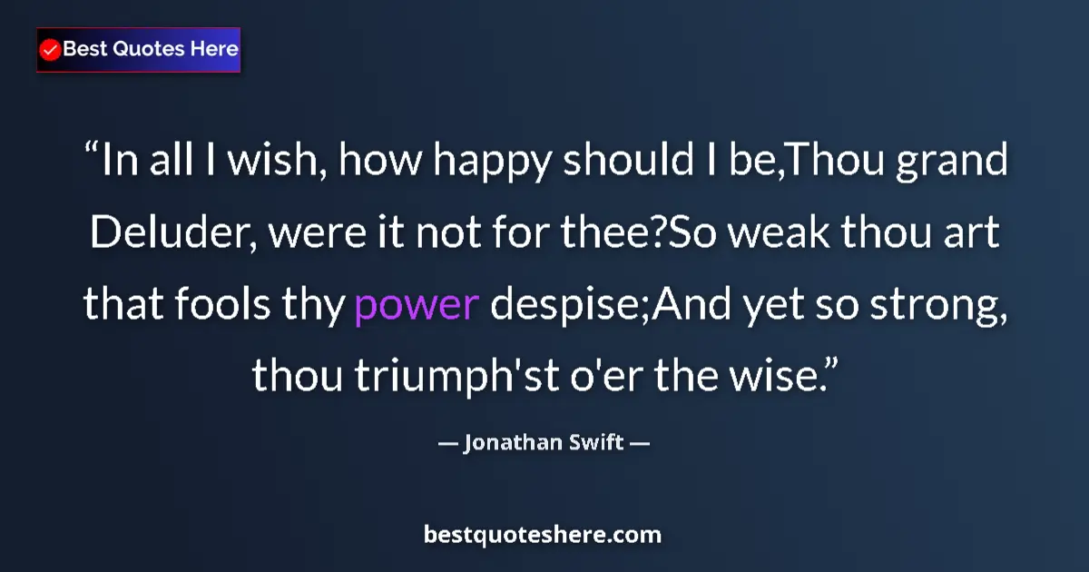 Jonathan Swift Quote: "In all I wish, how happy should I be,Thou grand Deluder,..." Jonathan Swift quote: "In all I wish, how happy should I be,Thou grand Deluder,..."