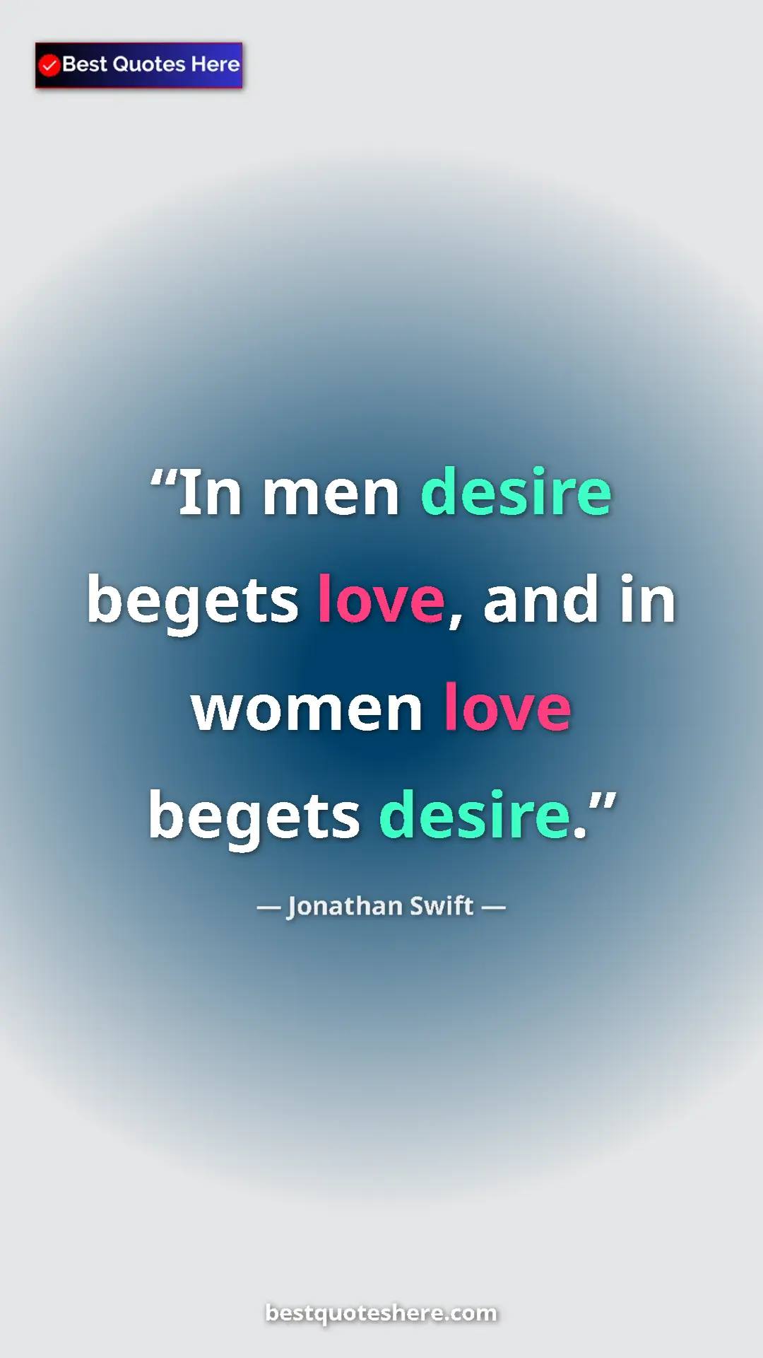 Jonathan Swift Quote Card: "In men desire begets love, and in women love begets desire." Pinterest quote poster by Jonathan Swift: "In men desire begets love, and in women love begets desire."