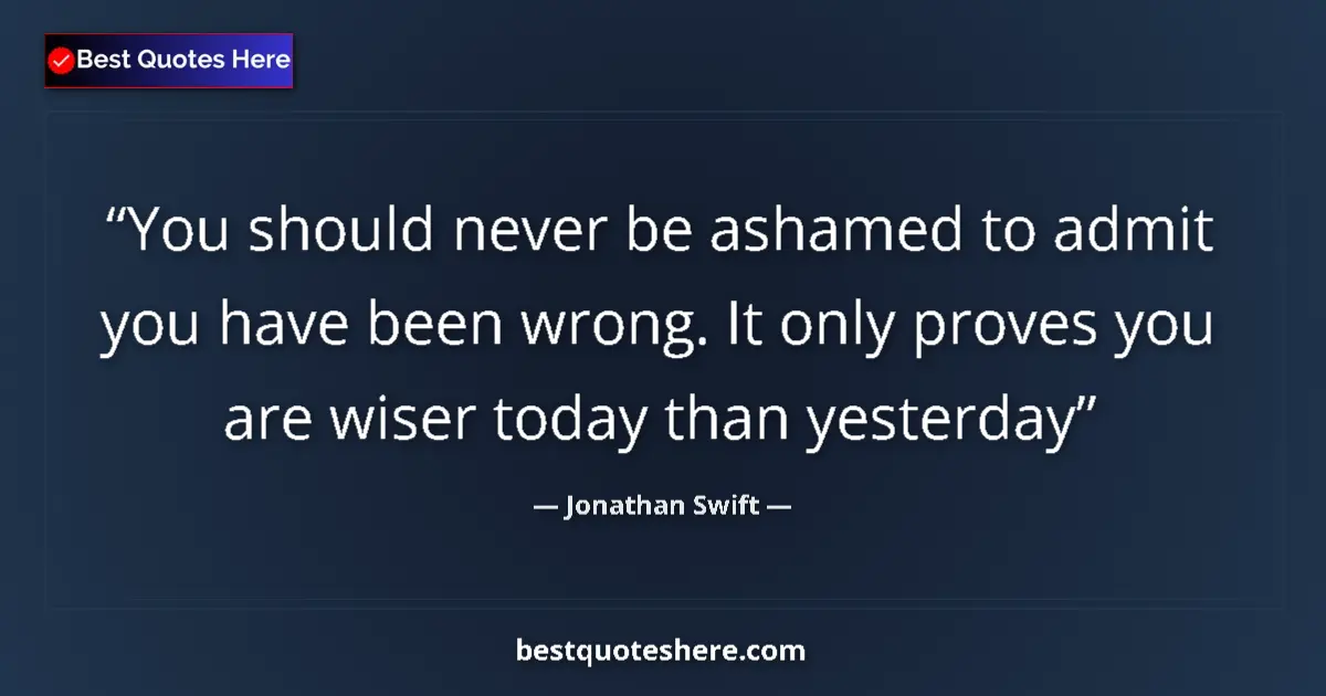Jonathan Swift Quote: "You should never be ashamed to admit you have been wrong...." Jonathan Swift quote: "You should never be ashamed to admit you have been wrong...."