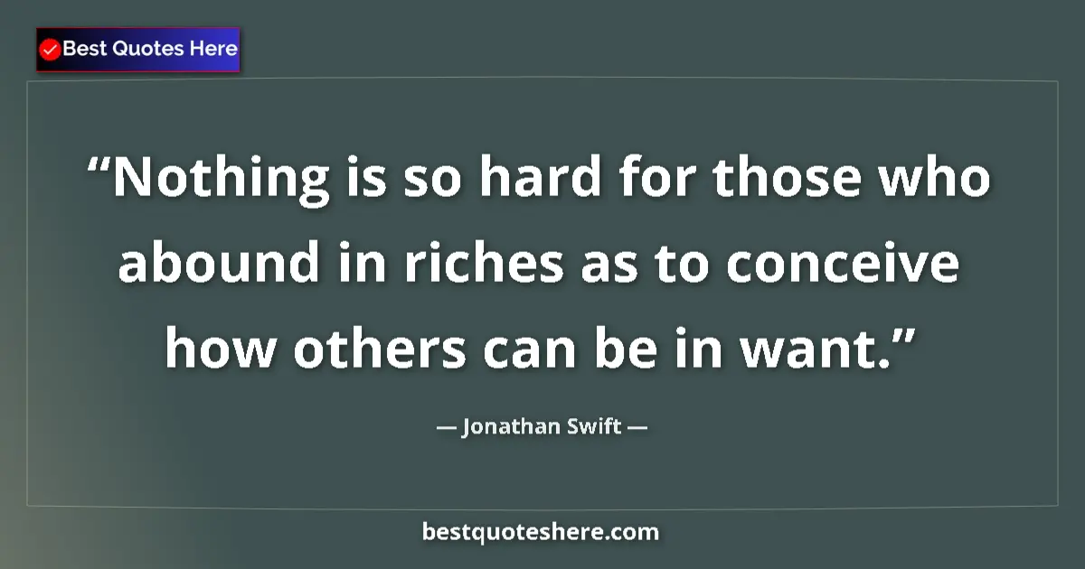 Jonathan Swift Quote: "Nothing is so hard for those who abound in riches as to..." Jonathan Swift quote: "Nothing is so hard for those who abound in riches as to..."