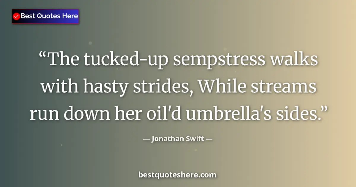 Quote by Jonathan Swift: The tucked-up sempstress walks with hasty strides, While streams run down her oil'd umbrella's sides...