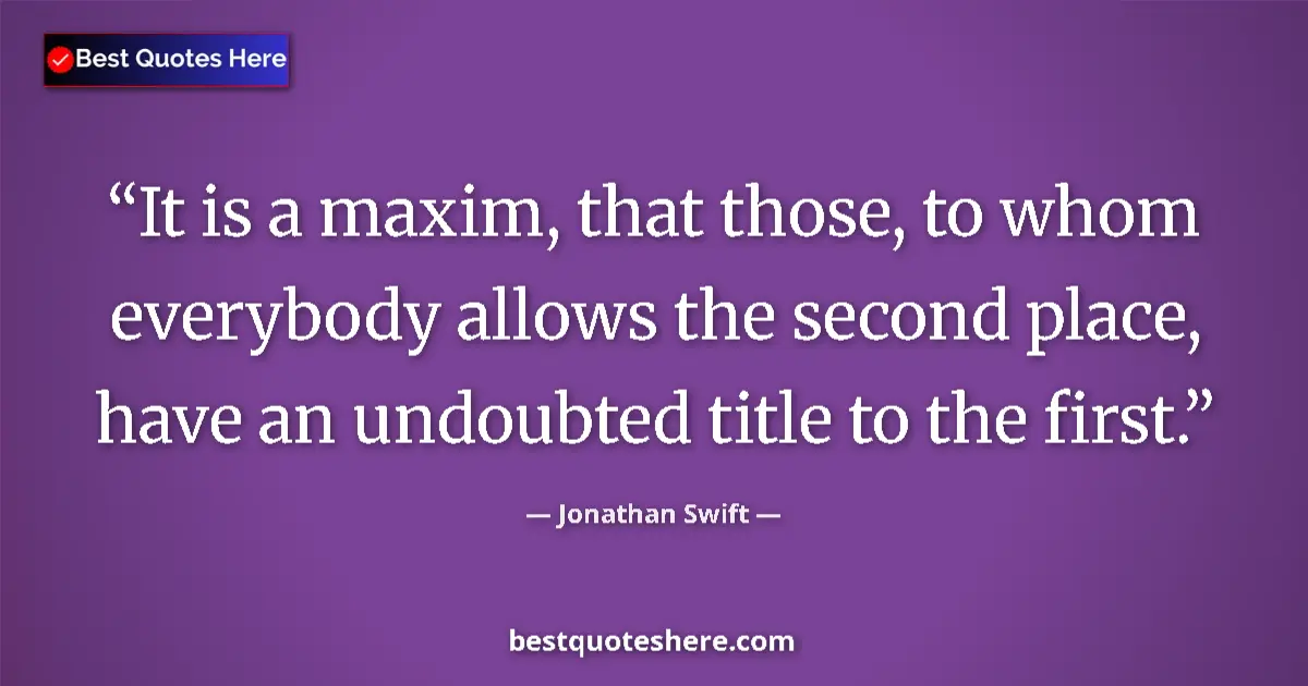Quote by Jonathan Swift: It is a maxim, that those, to whom everybody allows the second place, have an undoubted title to the...