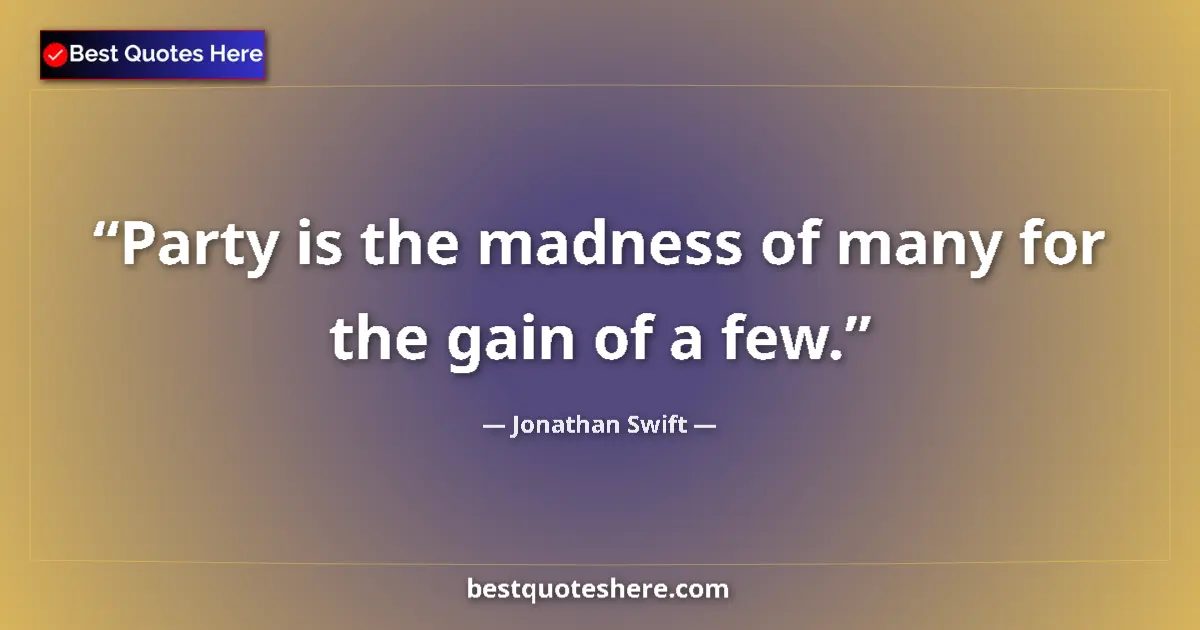 Quote by Jonathan Swift: Party is the madness of many for the gain of a few....
