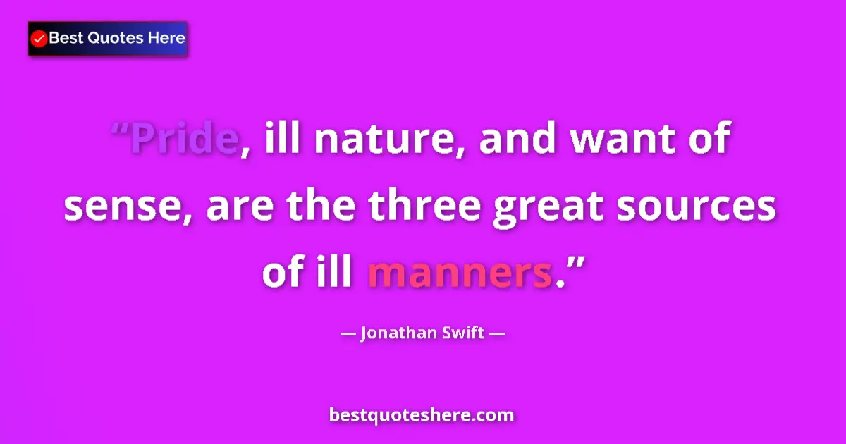 Quote by Jonathan Swift: Pride, ill nature, and want of sense, are the three great sources of ill manners....
