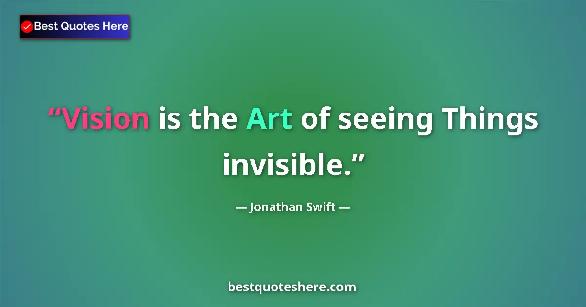 Image for the quote by Jonathan Swift: Vision is the Art of seeing Things invisible....
