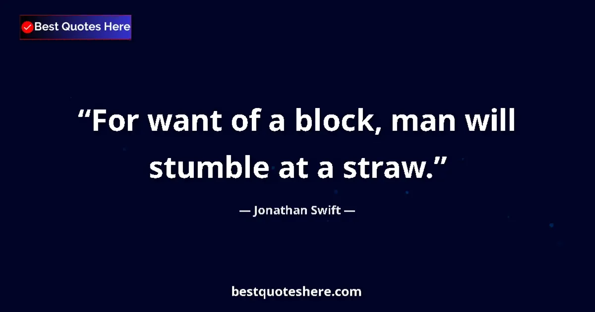 Quote by Jonathan Swift: For want of a block, man will stumble at a straw....