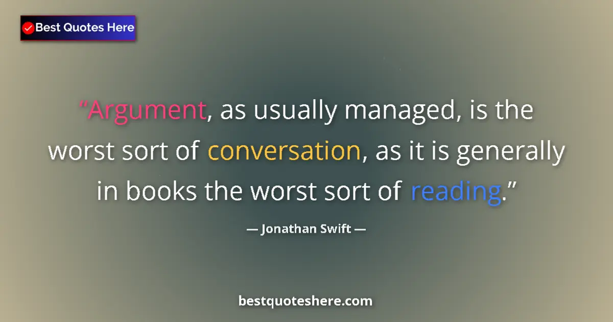 Quote by Jonathan Swift: Argument, as usually managed, is the worst sort of conversation, as it is generally in books the wor...