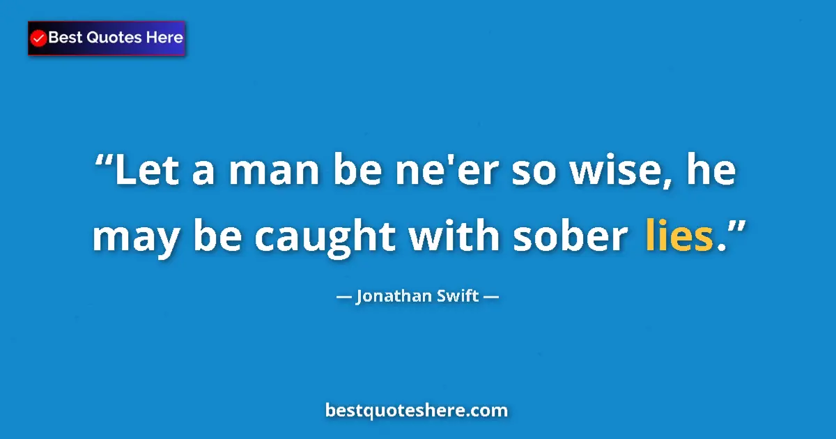 Jonathan Swift Quote: "Let a man be ne'er so wise, he may be caught with sober..." Jonathan Swift quote: "Let a man be ne'er so wise, he may be caught with sober..."