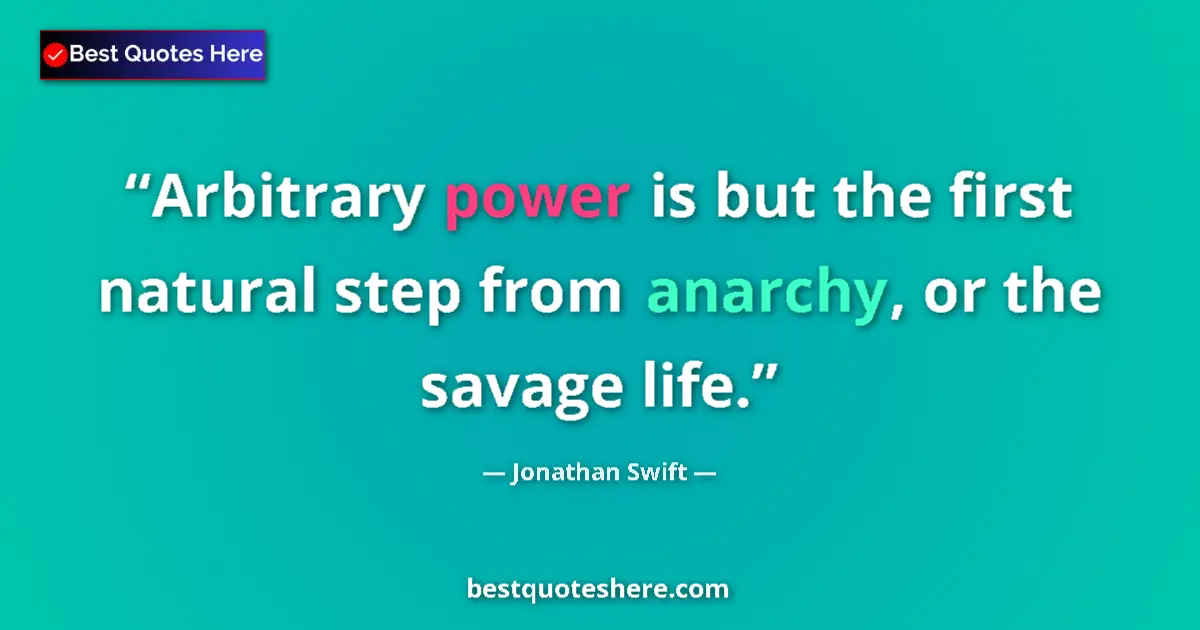 Quote by Jonathan Swift: Arbitrary power is but the first natural step from anarchy, or the savage life....