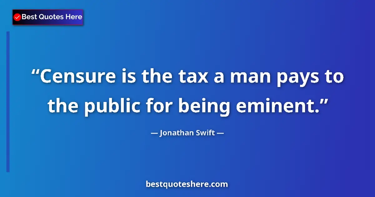 Quote by Jonathan Swift: Censure is the tax a man pays to the public for being eminent....