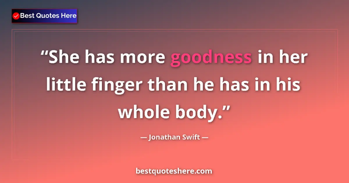 Jonathan Swift quote: "She has more goodness in her little finger than he has in..."