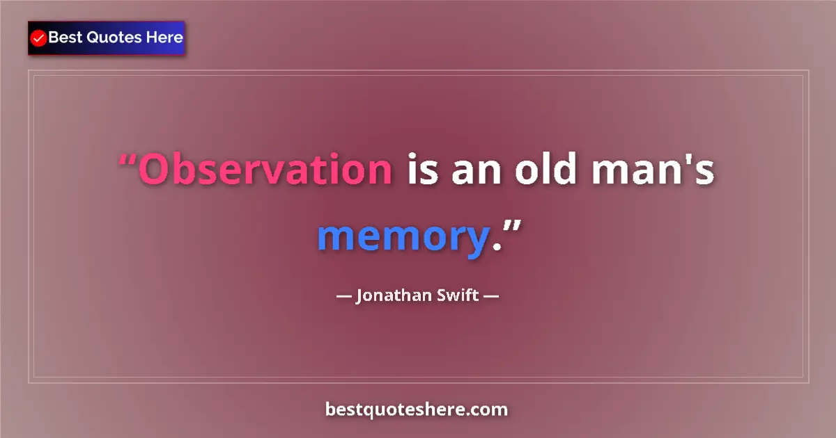Quote by Jonathan Swift: Observation is an old man's memory.