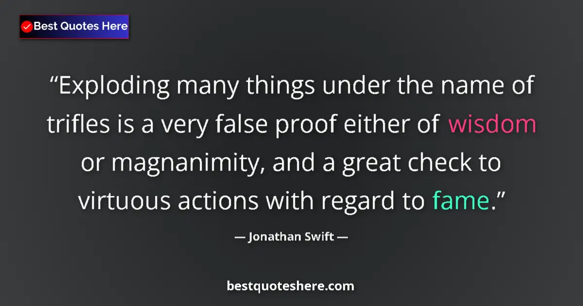 Quote by Jonathan Swift: Exploding many things under the name of trifles is a very false proof either of wisdom or magnanimit...