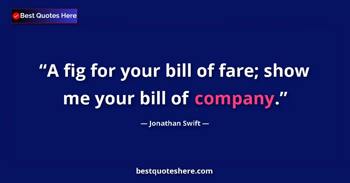 Quote by Jonathan Swift: A fig for your bill of fare; show me your bill of company....