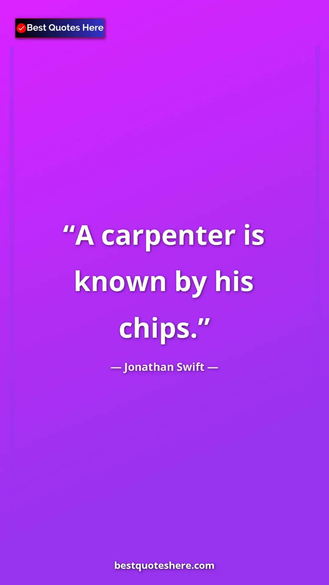Jonathan Swift Quote Card: "A carpenter is known by his chips." Pinterest quote poster by Jonathan Swift: "A carpenter is known by his chips."