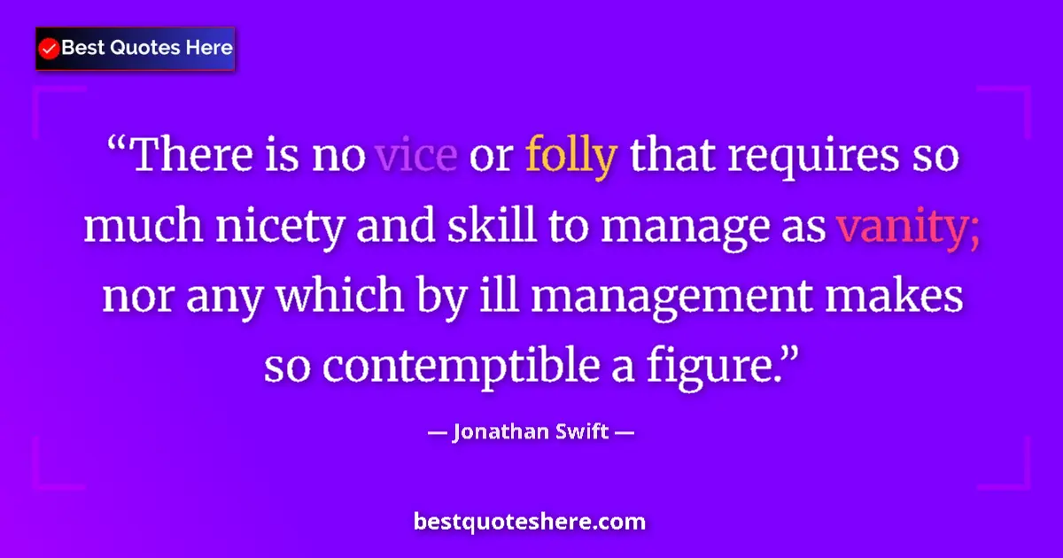 Quote by Jonathan Swift: There is no vice or folly that requires so much nicety and skill to manage as vanity; nor any which ...