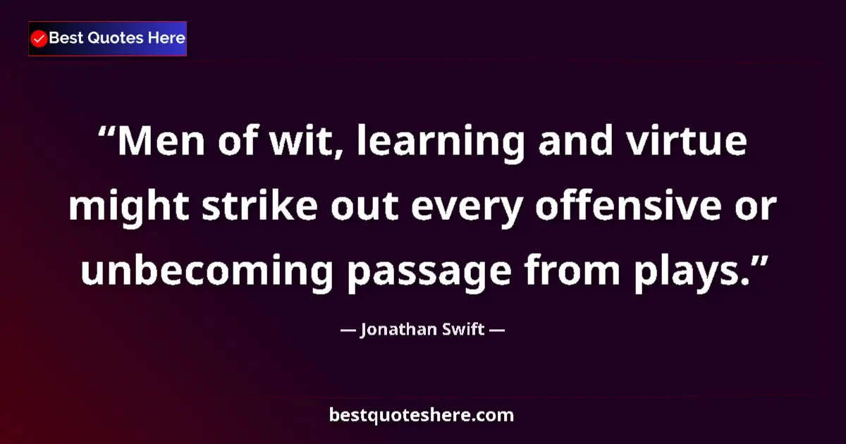 Quote by Jonathan Swift: Men of wit, learning and virtue might strike out every offensive or unbecoming passage from plays....