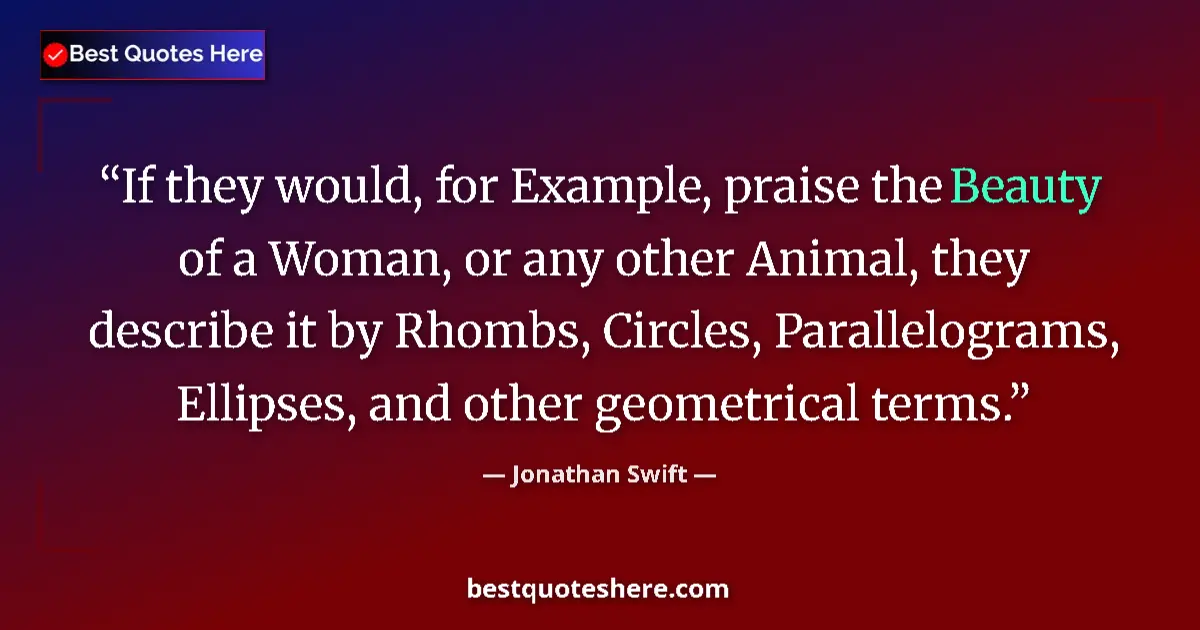 Quote by Jonathan Swift: If they would, for Example, praise the Beauty of a Woman, or any other Animal, they describe it by R...