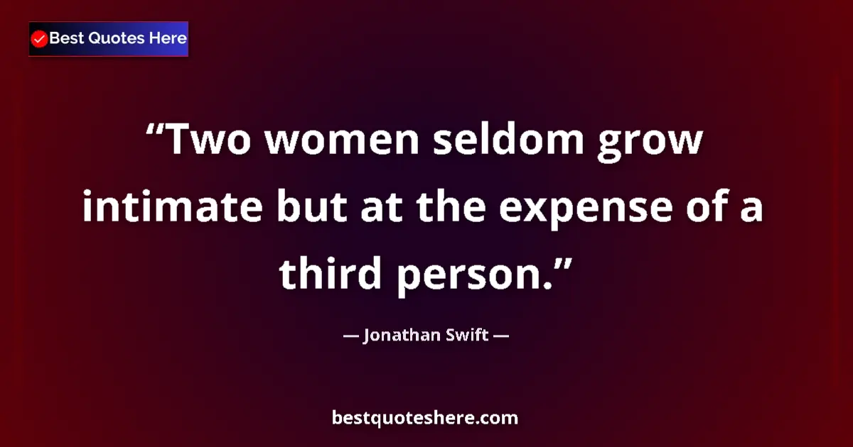 Quote by Jonathan Swift: Two women seldom grow intimate but at the expense of a third person....