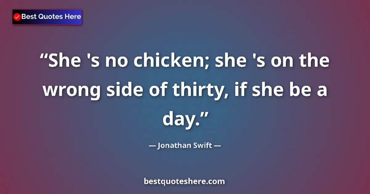 Quote by Jonathan Swift: She 's no chicken; she 's on the wrong side of thirty, if she be a day....