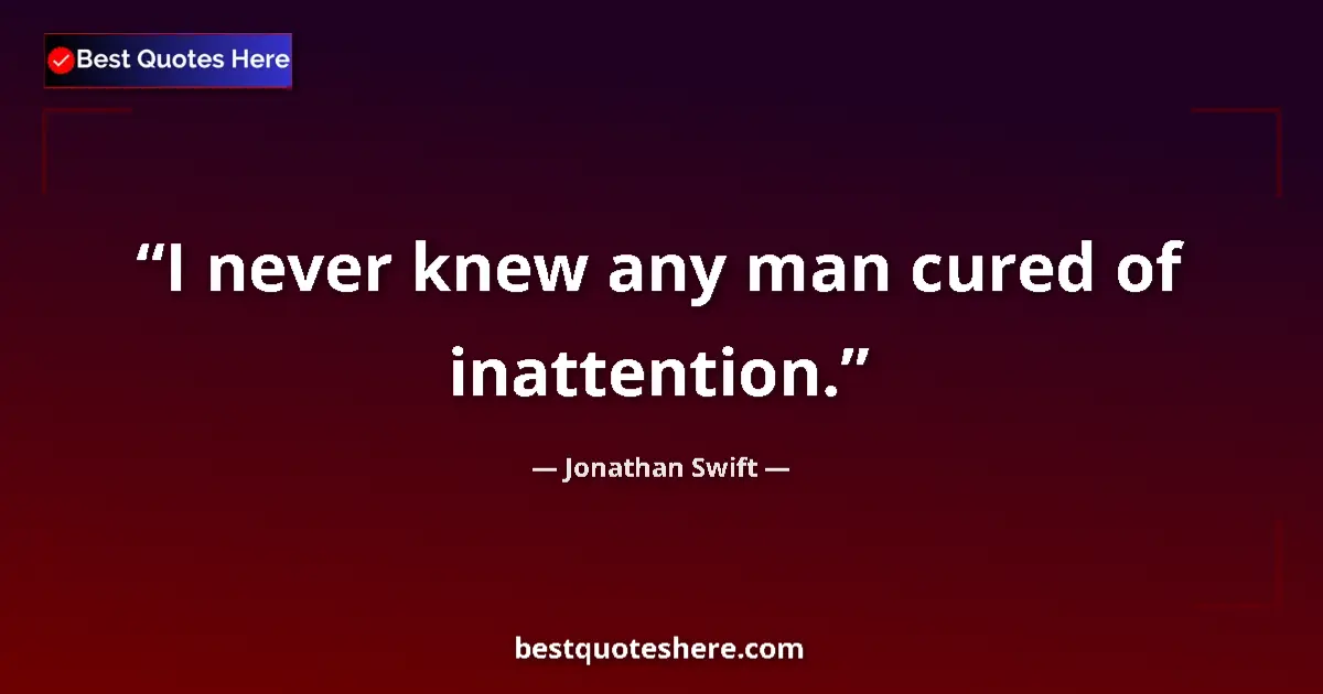 Quote by Jonathan Swift: I never knew any man cured of inattention.