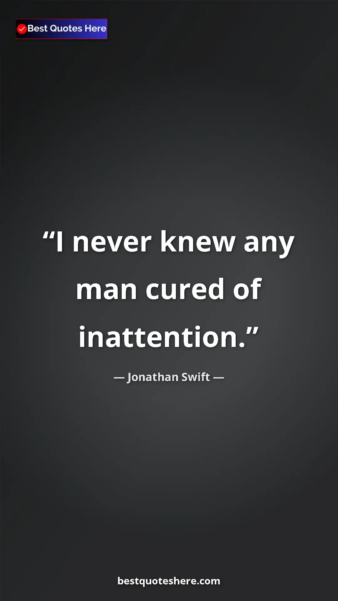 Jonathan Swift Quote Card: "I never knew any man cured of inattention." Pinterest quote poster by Jonathan Swift: "I never knew any man cured of inattention."