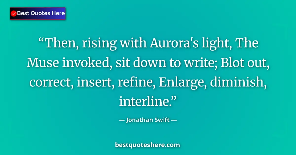 Quote by Jonathan Swift: Then, rising with Aurora's light, The Muse invoked, sit down to write; Blot out, correct, insert, re...